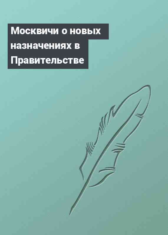 Москвичи о новых назначениях в Правительстве