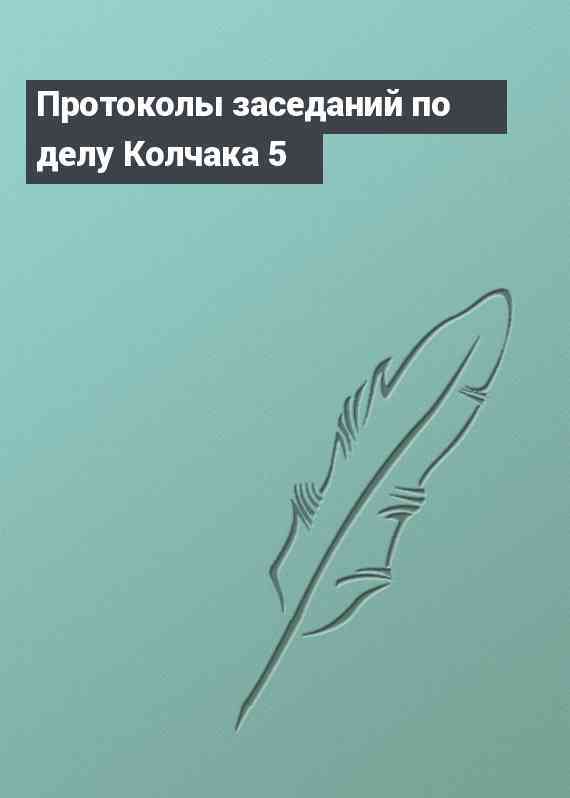 Протоколы заседаний по делу Колчака 5