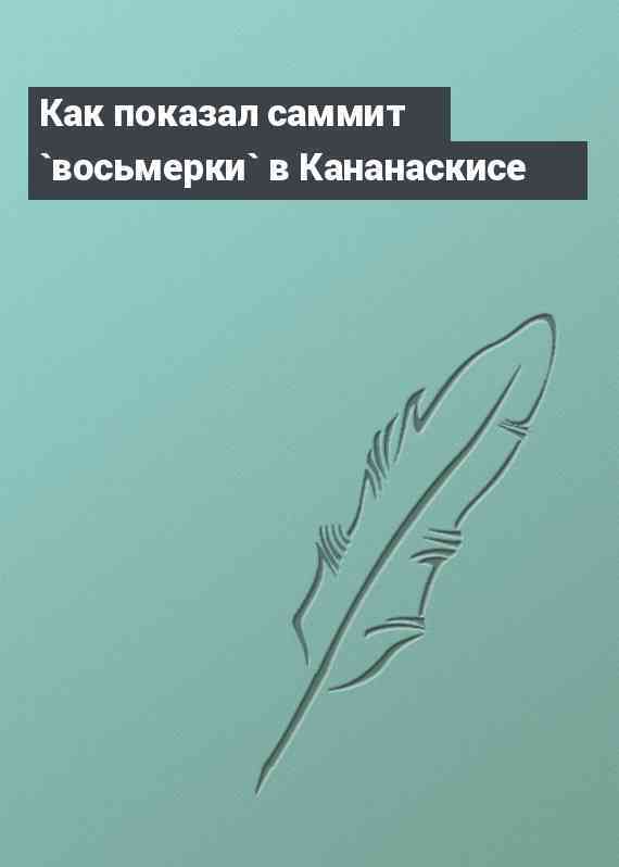 Как показал саммит `восьмерки` в Кананаскисе