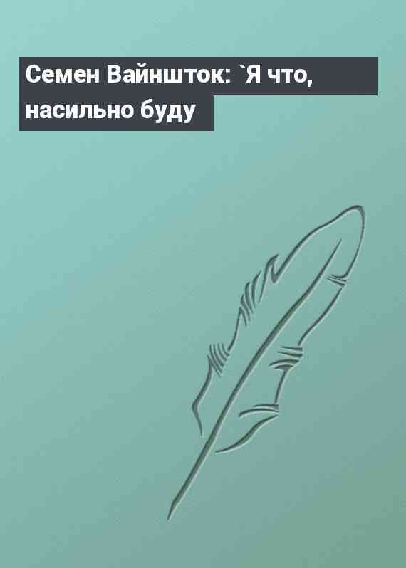 Семен Вайншток: `Я что, насильно буду