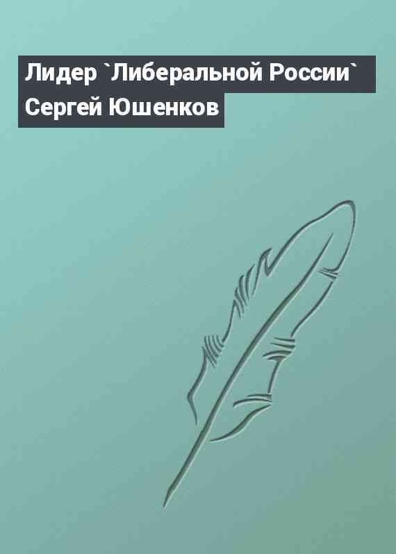 Лидер `Либеральной России` Сергей Юшенков