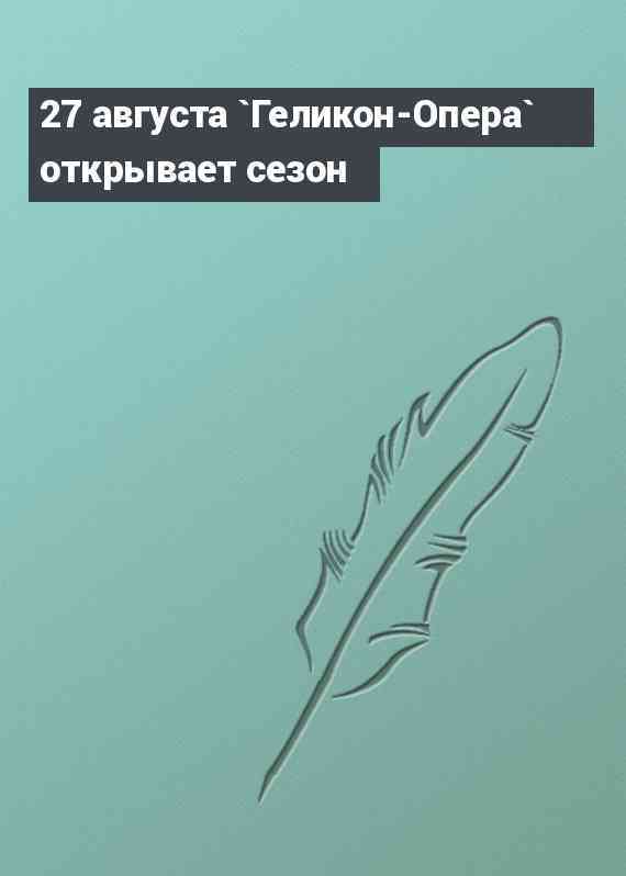 27 августа `Геликон-Опера` открывает сезон