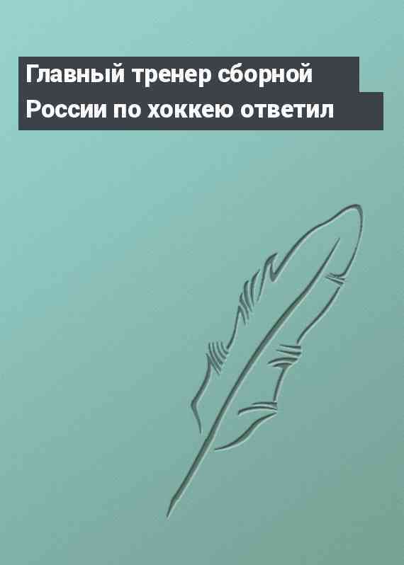 Главный тренер сборной России по хоккею ответил