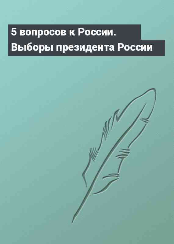 5 вопросов к России. Выборы президента России