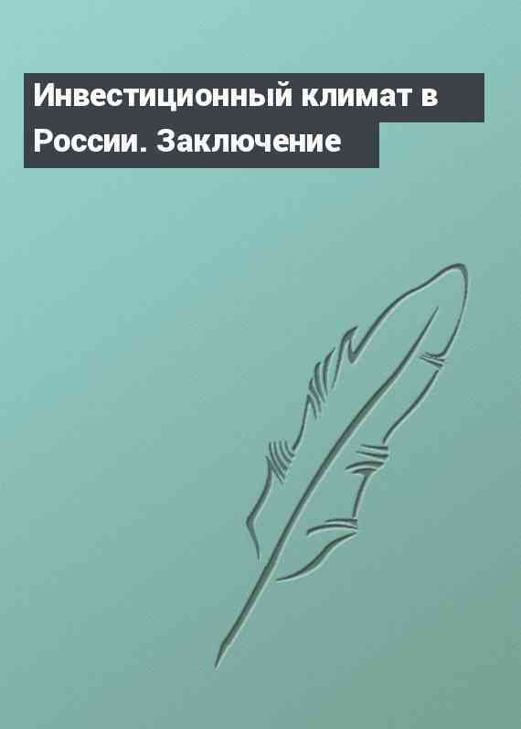 Инвестиционный климат в России. Заключение