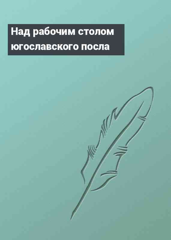 Над рабочим столом югославского посла