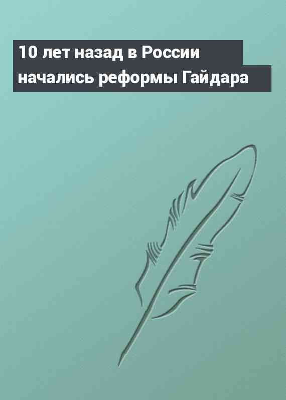 10 лет назад в России начались реформы Гайдара