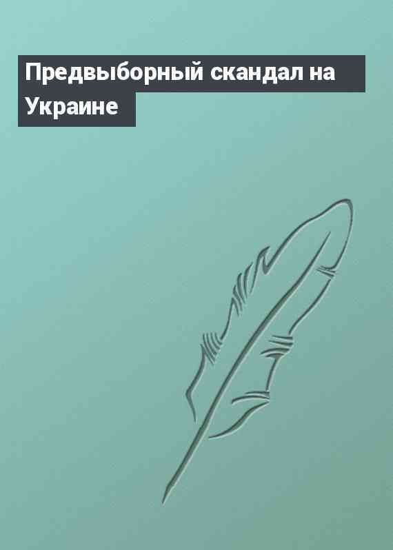 Предвыборный скандал на Украине