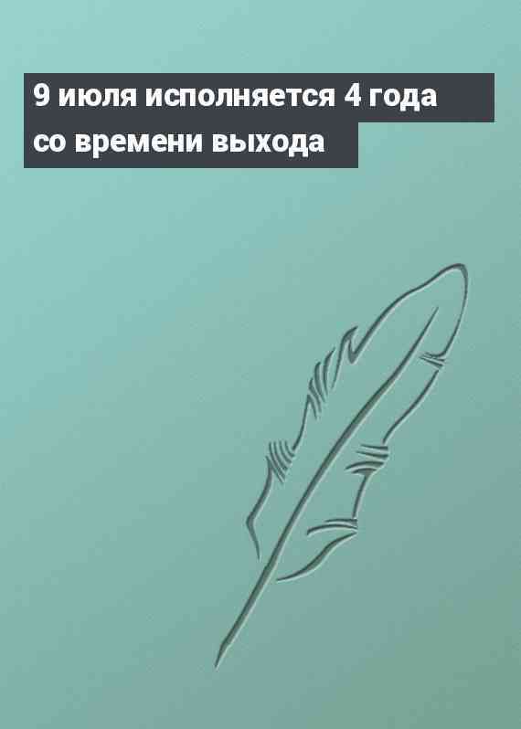 9 июля исполняется 4 года со времени выхода