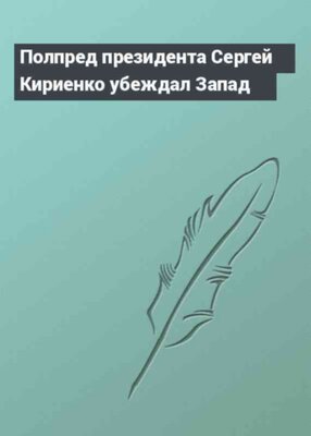 Полпред президента Сергей Кириенко убеждал Запад