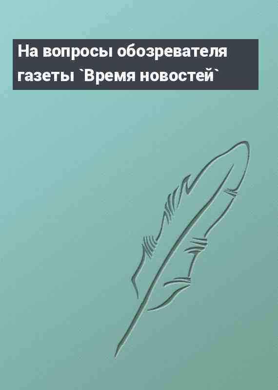 На вопросы обозревателя газеты `Время новостей`