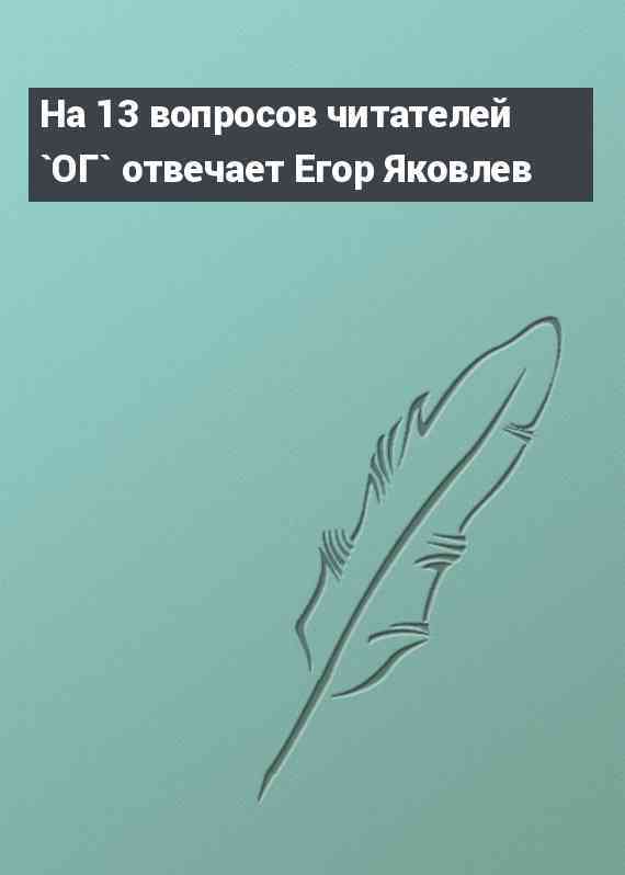 На 13 вопросов читателей `ОГ` отвечает Егор Яковлев