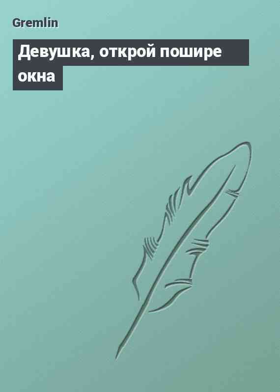 Девушка, открой пошире окна