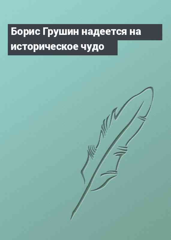 Борис Грушин надеется на историческое чудо