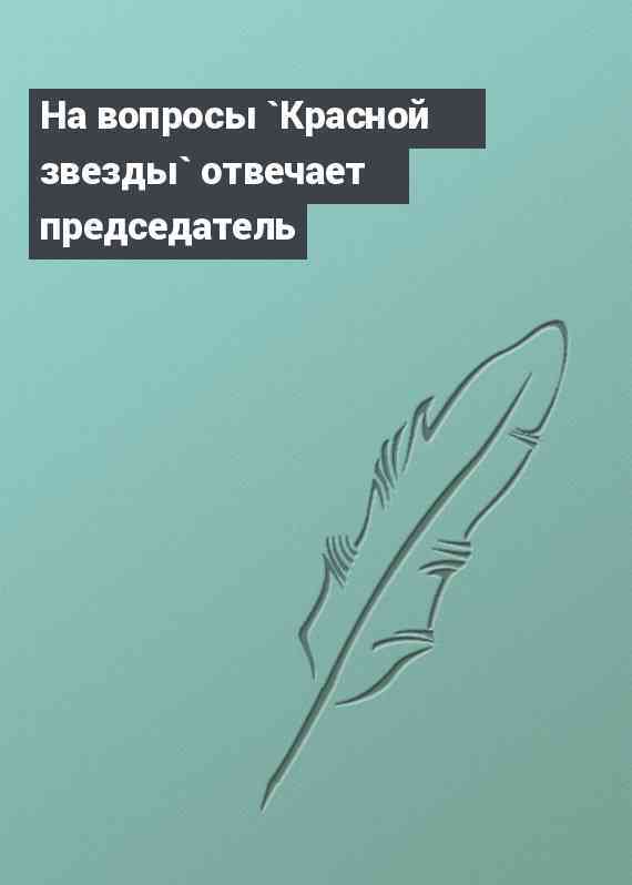 На вопросы `Красной звезды` отвечает председатель