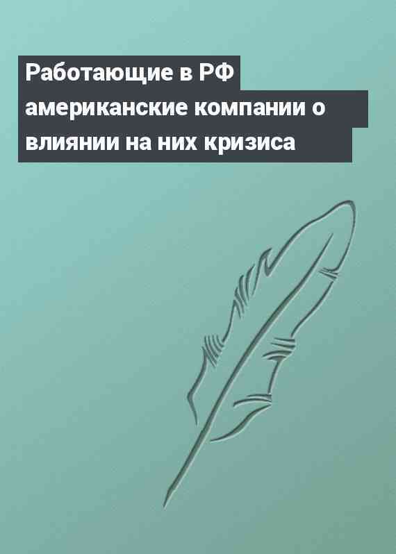 Работающие в РФ американские компании о влиянии на них кризиса