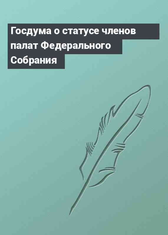 Госдума о статусе членов палат Федерального Собрания