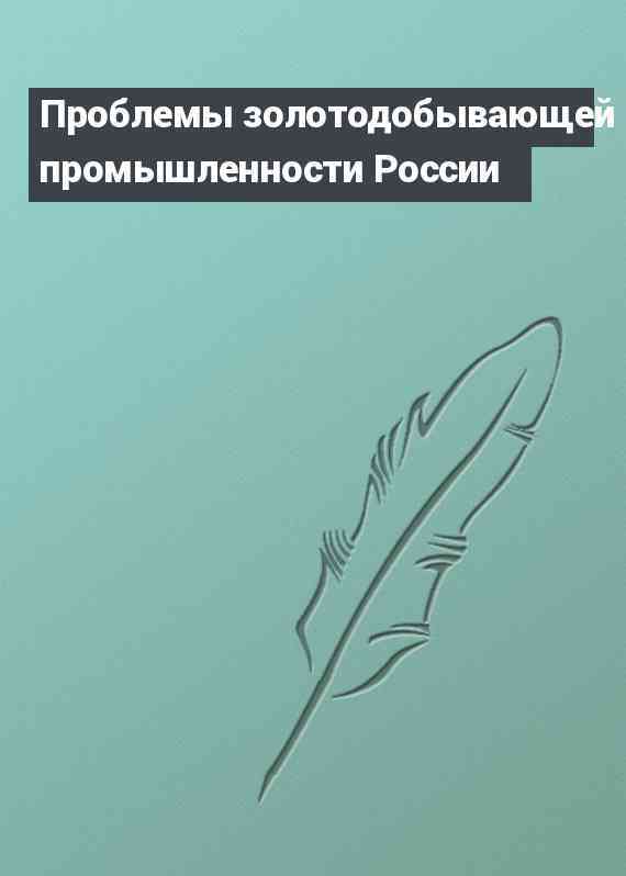 Проблемы золотодобывающей промышленности России