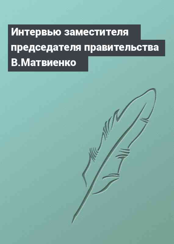 Интервью заместителя председателя правительства В.Матвиенко