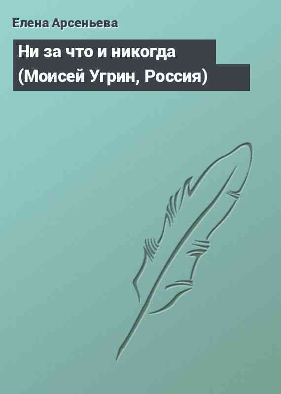 Ни за что и никогда (Моисей Угрин, Россия)