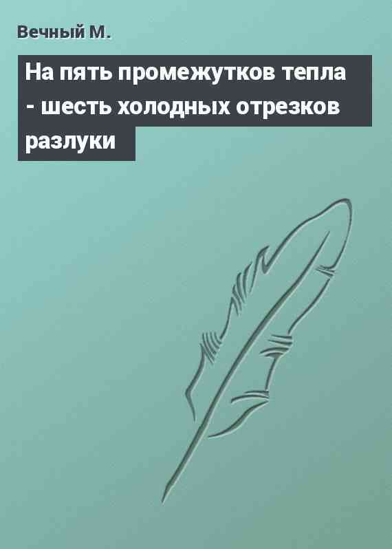 На пять промежутков тепла - шесть холодных отрезков разлуки