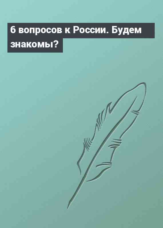 6 вопросов к России. Будем знакомы?