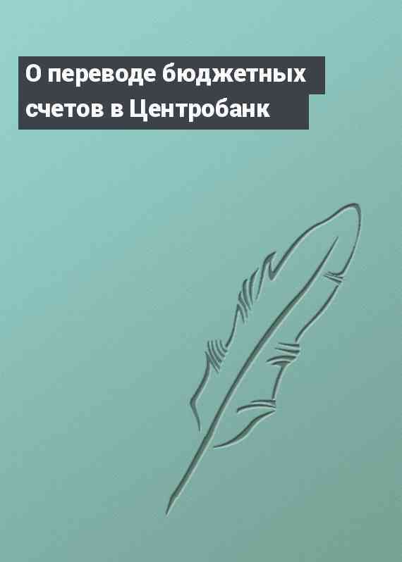 О переводе бюджетных счетов в Центробанк