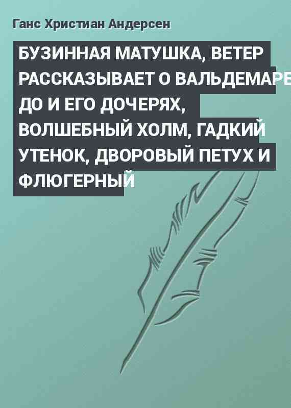 БУЗИННАЯ МАТУШКА, ВЕТЕР РАССКАЗЫВАЕТ О ВАЛЬДЕМАРЕ ДО И ЕГО ДОЧЕРЯХ, ВОЛШЕБНЫЙ ХОЛМ, ГАДКИЙ УТЕНОК, ДВОРОВЫЙ ПЕТУХ И ФЛЮГЕРНЫЙ