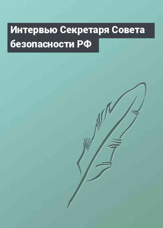 Интервью Секретаря Совета безопасности РФ