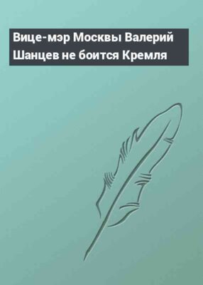 Вице-мэр Москвы Валерий Шанцев не боится Кремля