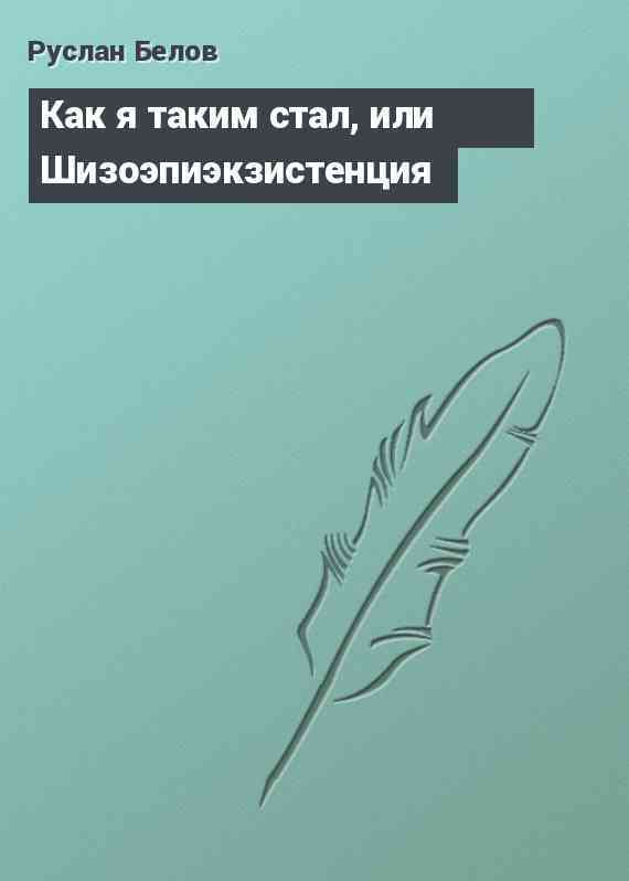 Как я таким стал, или Шизоэпиэкзистенция