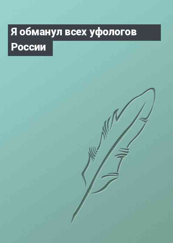 Я обманул всех уфологов России