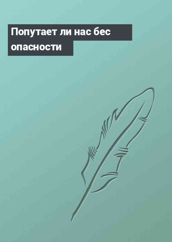 Попутает ли нас бес опасности