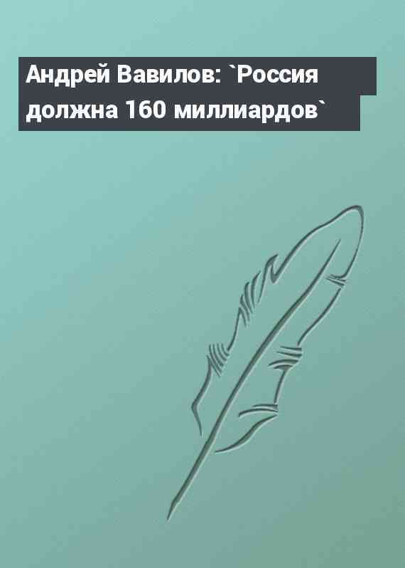 Андрей Вавилов: `Россия должна 160 миллиардов`