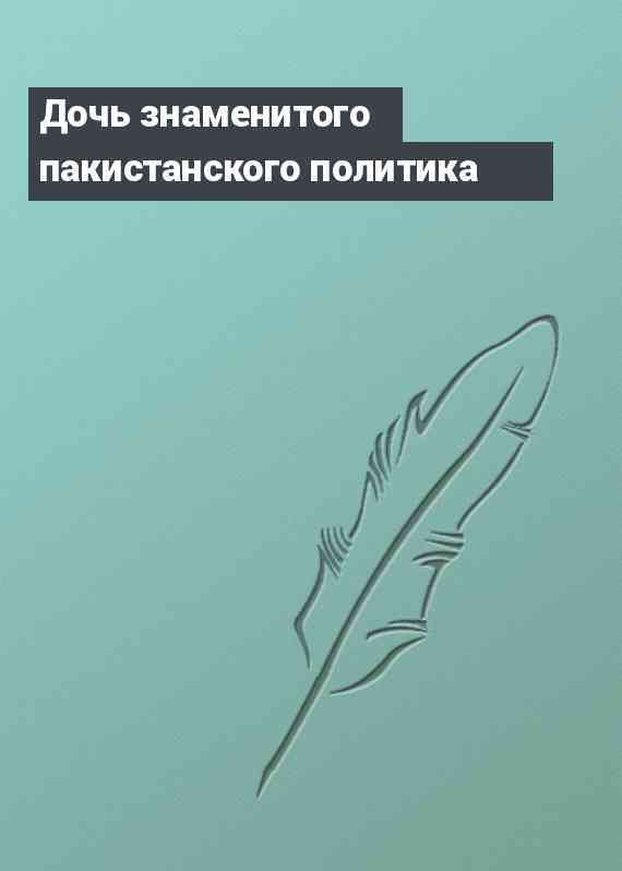 Дочь знаменитого пакистанского политика