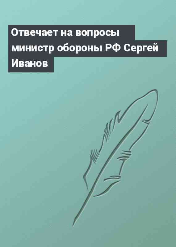 Отвечает на вопросы министр обороны РФ Сергей Иванов