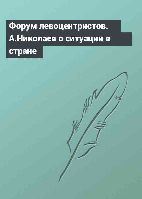 Форум левоцентристов. А.Николаев о ситуации в стране