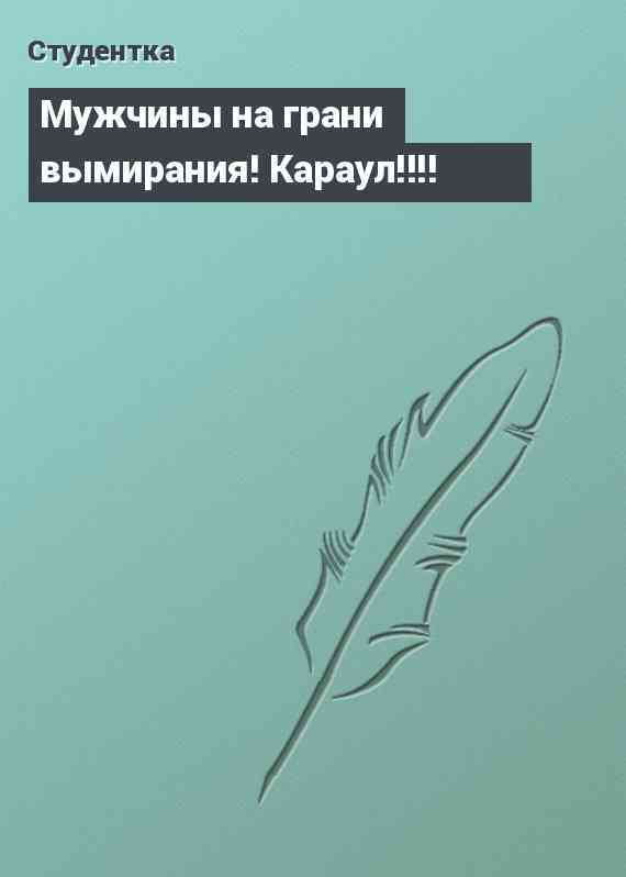 Мужчины на грани вымирания! Караул!!!!