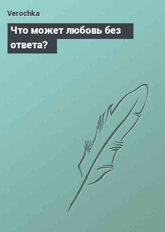 Что может любовь без ответа?