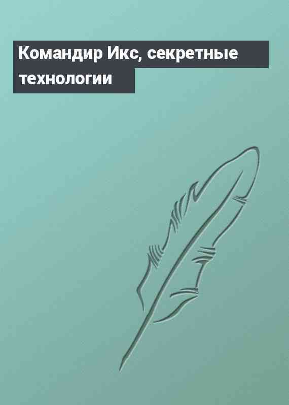 Командир Икс, секретные технологии