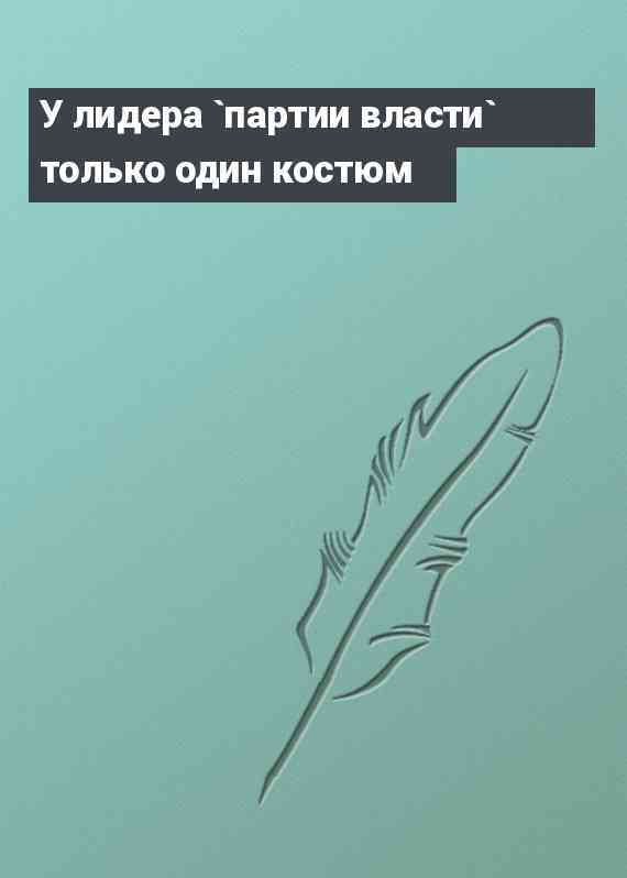 У лидера `партии власти` только один костюм