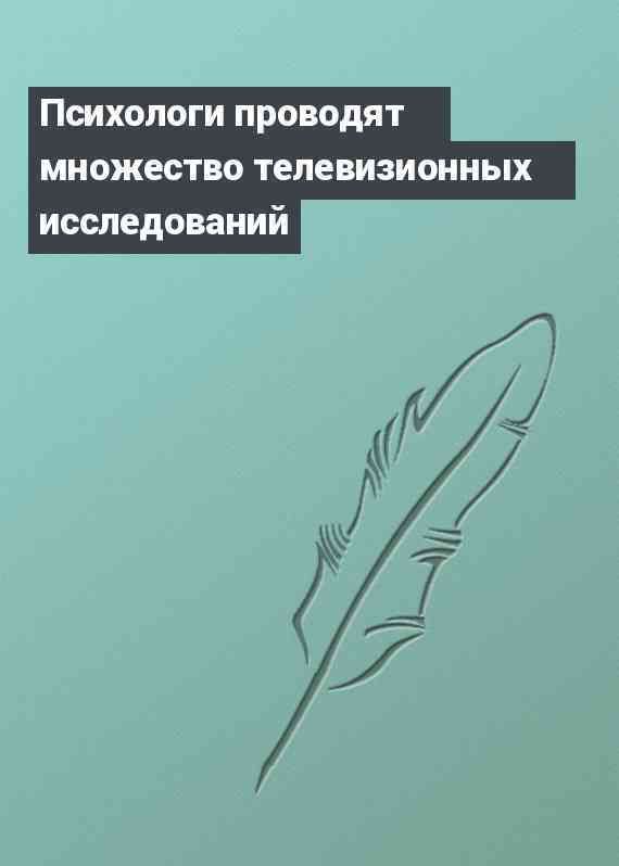 Психологи проводят множество телевизионных исследований