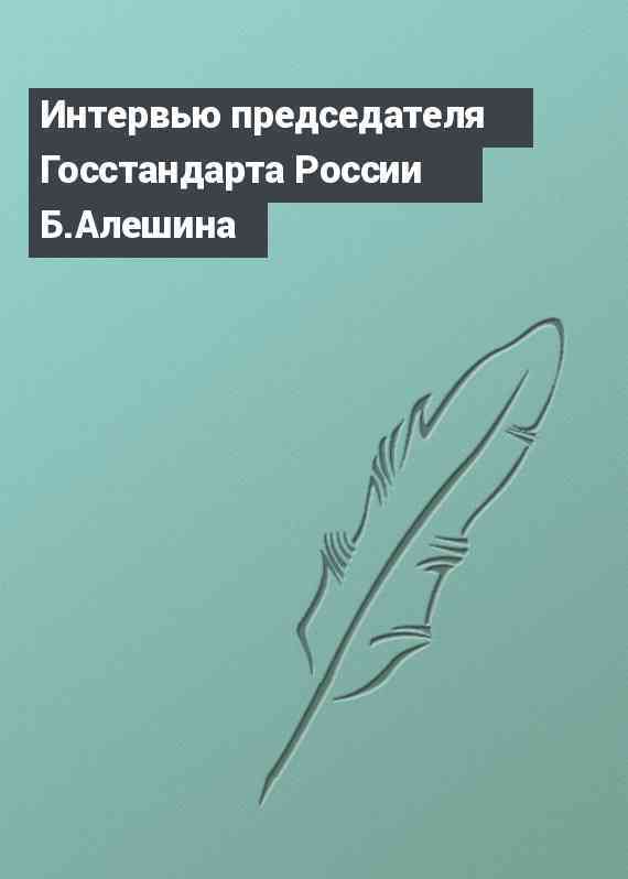 Интервью председателя Госстандарта России Б.Алешина