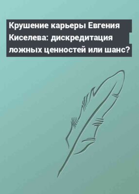 Крушение карьеры Евгения Киселева: дискредитация ложных ценностей или шанс?