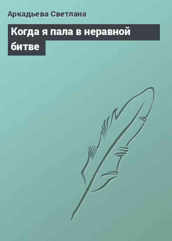 Когда я пала в неравной битве