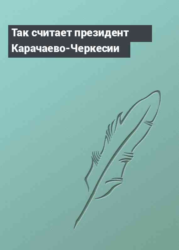 Так считает президент Карачаево-Черкесии