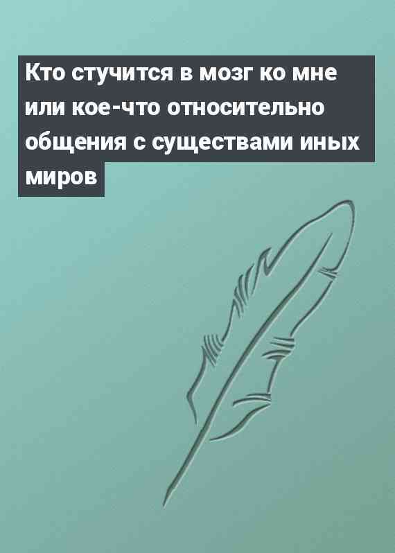 Кто стучится в мозг ко мне или кое-что относительно общения с существами иных миров