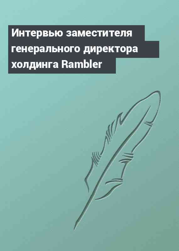 Интервью заместителя генерального директора холдинга Rambler