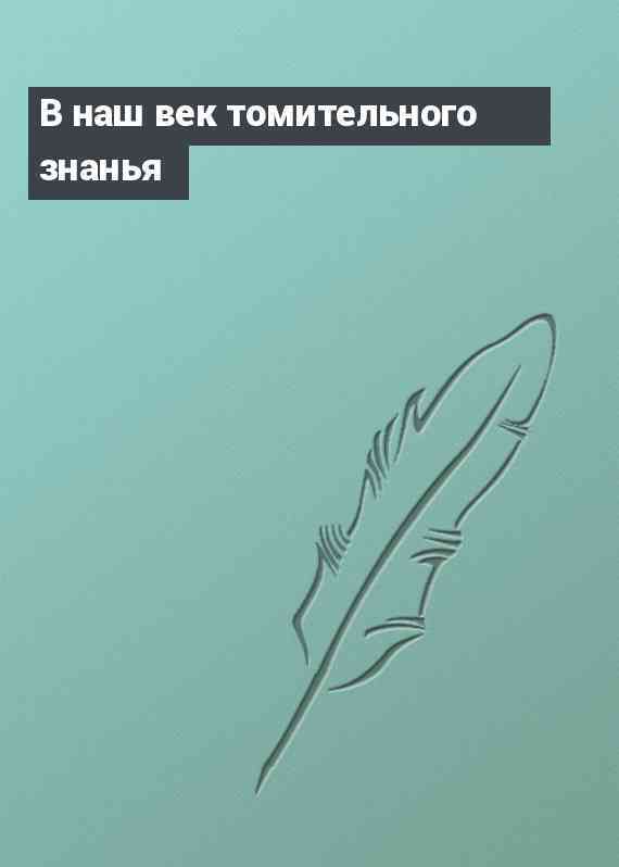 В наш век томительного знанья