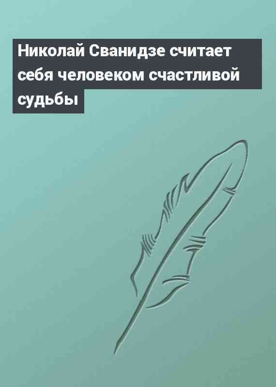 Николай Сванидзе считает себя человеком счастливой судьбы